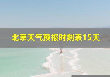 北京天气预报时刻表15天