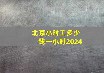 北京小时工多少钱一小时2024