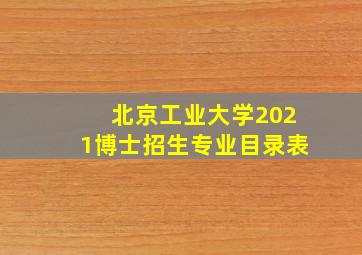 北京工业大学2021博士招生专业目录表