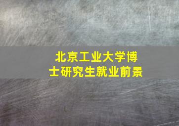 北京工业大学博士研究生就业前景