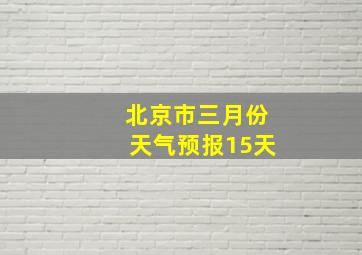 北京市三月份天气预报15天