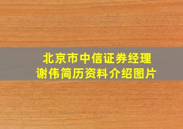 北京市中信证券经理谢伟简历资料介绍图片