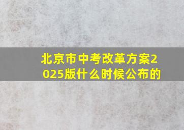 北京市中考改革方案2025版什么时候公布的