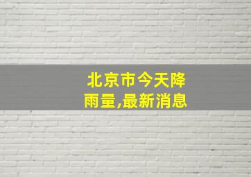 北京市今天降雨量,最新消息