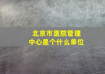 北京市医院管理中心是个什么单位