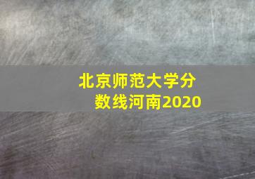 北京师范大学分数线河南2020