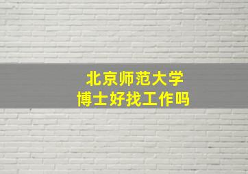 北京师范大学博士好找工作吗