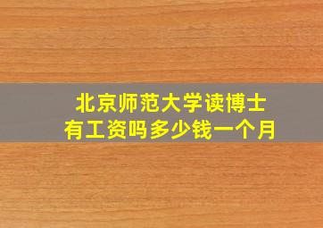 北京师范大学读博士有工资吗多少钱一个月