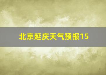 北京延庆天气预报15