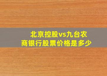 北京控股vs九台农商银行股票价格是多少