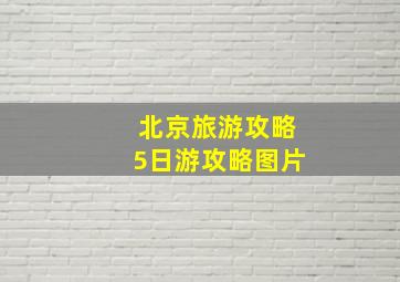 北京旅游攻略5日游攻略图片