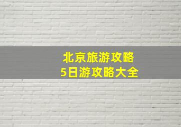 北京旅游攻略5日游攻略大全