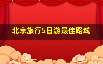 北京旅行5日游最佳路线