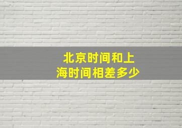 北京时间和上海时间相差多少