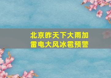 北京昨天下大雨加雷电大风冰雹预警