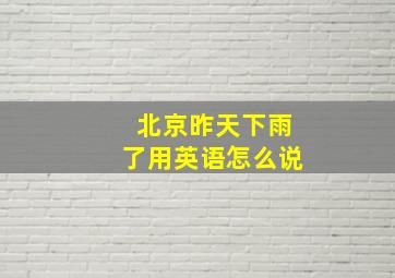 北京昨天下雨了用英语怎么说