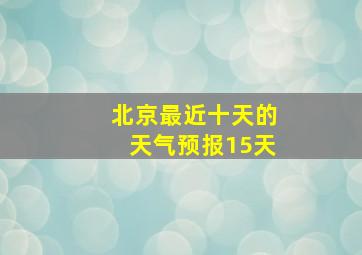 北京最近十天的天气预报15天