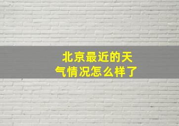 北京最近的天气情况怎么样了