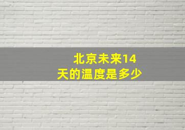 北京未来14天的温度是多少