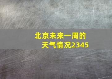 北京未来一周的天气情况2345