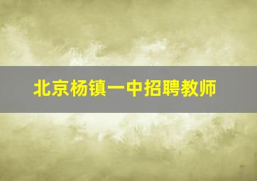 北京杨镇一中招聘教师