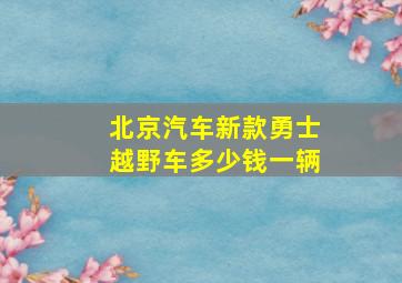 北京汽车新款勇士越野车多少钱一辆