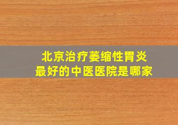 北京治疗萎缩性胃炎最好的中医医院是哪家