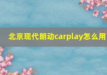 北京现代朗动carplay怎么用