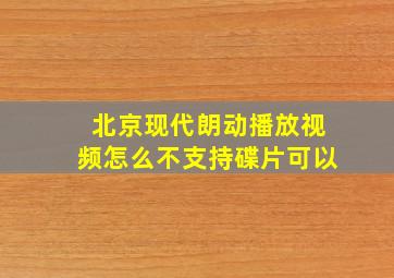 北京现代朗动播放视频怎么不支持碟片可以