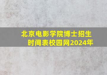 北京电影学院博士招生时间表校园网2024年