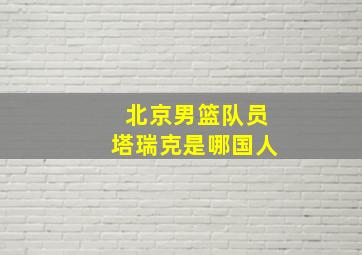 北京男篮队员塔瑞克是哪国人