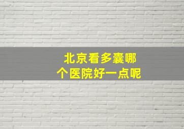 北京看多囊哪个医院好一点呢