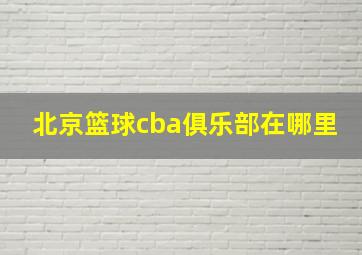 北京篮球cba俱乐部在哪里