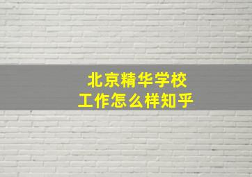 北京精华学校工作怎么样知乎