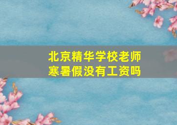 北京精华学校老师寒暑假没有工资吗