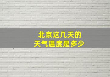 北京这几天的天气温度是多少