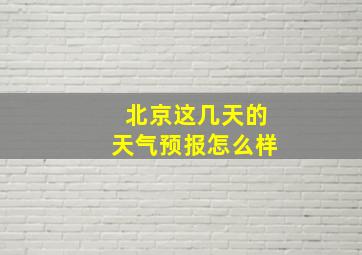 北京这几天的天气预报怎么样