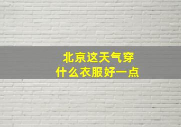 北京这天气穿什么衣服好一点