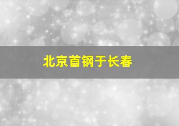 北京首钢于长春