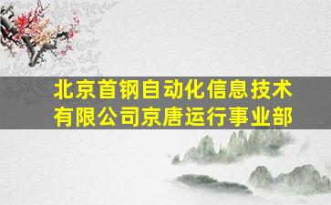 北京首钢自动化信息技术有限公司京唐运行事业部