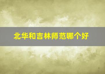 北华和吉林师范哪个好