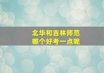 北华和吉林师范哪个好考一点呢