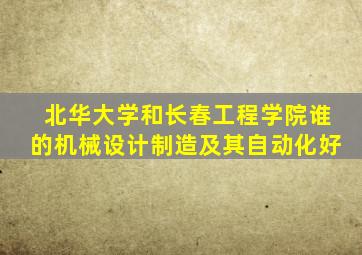 北华大学和长春工程学院谁的机械设计制造及其自动化好