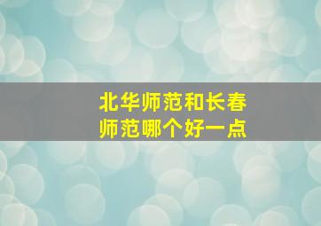 北华师范和长春师范哪个好一点