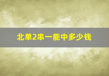 北单2串一能中多少钱