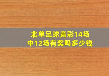 北单足球竞彩14场中12场有奖吗多少钱