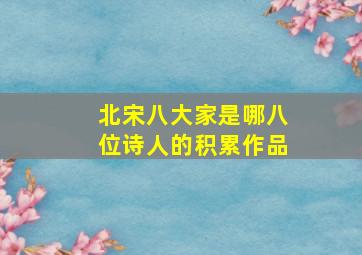 北宋八大家是哪八位诗人的积累作品