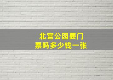 北宫公园要门票吗多少钱一张