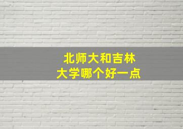 北师大和吉林大学哪个好一点