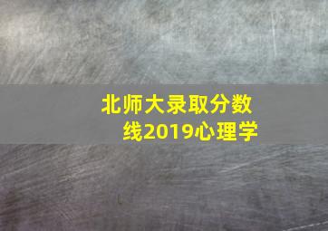 北师大录取分数线2019心理学